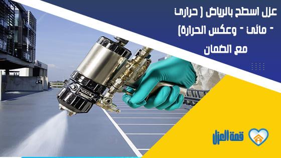 عزل اسطح بالرياض ( حراري – مائي – وعكس الحرارة) مع الضمان